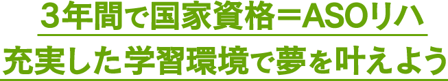 3年間で国家資格＝ASOリハ充実した学習環境で夢を叶えよう