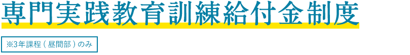 専門実践教育訓練給付金制度 ※3年課程（昼間部）のみ