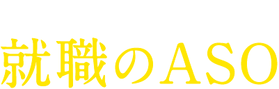 不況の今こそ就職のASO