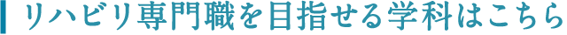 リハビリ専門職を目指せる学科はこちら