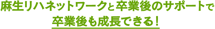 【麻生リハネットワーク】と【卒業後のサポート】で卒業後も成長できる！